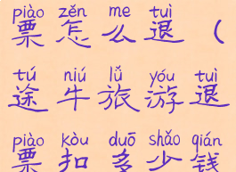 途牛旅游退票怎么退(途牛旅游退票扣多少钱)