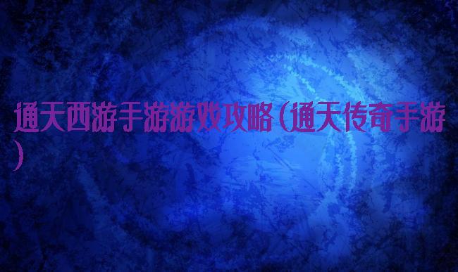 通天西游手游游戏攻略(通天传奇手游)