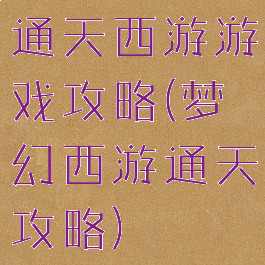 通天西游游戏攻略(梦幻西游通天攻略)