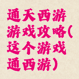 通天西游游戏攻略(这个游戏通西游)
