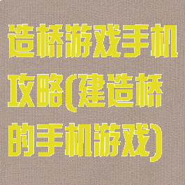 造桥游戏手机攻略(建造桥的手机游戏)