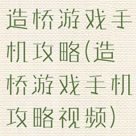 造桥游戏手机攻略(造桥游戏手机攻略视频)