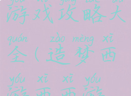 造梦西游游戏攻略大全(造梦西游西西游戏网)