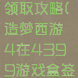 造梦西游4游戏盒签到礼包领取攻略(造梦西游4在4399游戏盒签到得到的东西在哪领)