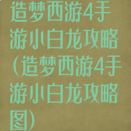 造梦西游4手游小白龙攻略(造梦西游4手游小白龙攻略图)