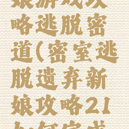遗弃的新娘游戏攻略逃脱密道(密室逃脱遗弃新娘攻略21如何完成小游戏)
