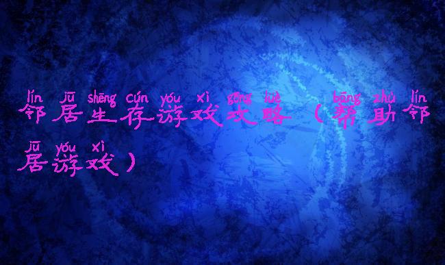 邻居生存游戏攻略(帮助邻居游戏)