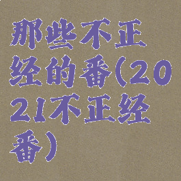 那些不正经的番(2021不正经番)