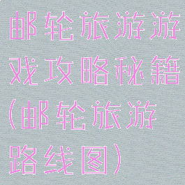 邮轮旅游游戏攻略秘籍(邮轮旅游路线图)