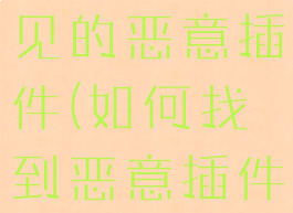 都有哪些常见的恶意插件(如何找到恶意插件)