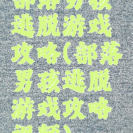 部落男孩逃脱游戏攻略(部落男孩逃脱游戏攻略视频)