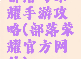 部落与荣耀手游攻略(部落荣耀官方网站)