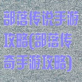 部落传说手游攻略(部落传奇手游攻略)