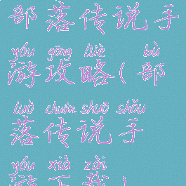 部落传说手游攻略(部落传说手游下载)