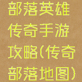 部落英雄传奇手游攻略(传奇部落地图)