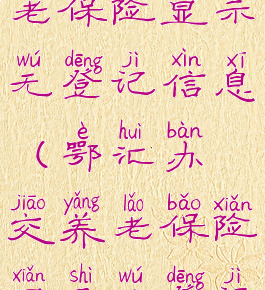 鄂汇办交养老保险显示无登记信息(鄂汇办交养老保险显示无登记信息)