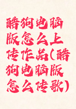 酷狗电脑版怎么上传作品(酷狗电脑版怎么传歌)