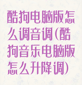 酷狗电脑版怎么调音调(酷狗音乐电脑版怎么升降调)