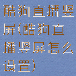 酷狗直播竖屏(酷狗直播竖屏怎么设置)