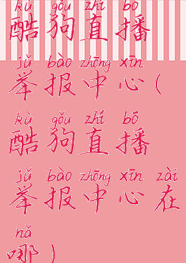 酷狗直播举报中心(酷狗直播举报中心在哪)