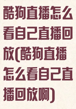 酷狗直播怎么看自己直播回放(酷狗直播怎么看自己直播回放啊)