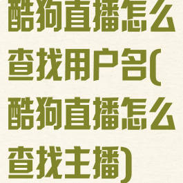 酷狗直播怎么查找用户名(酷狗直播怎么查找主播)