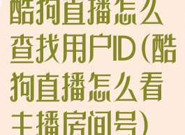 酷狗直播怎么查找用户ID(酷狗直播怎么看主播房间号)