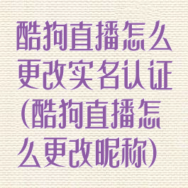 酷狗直播怎么更改实名认证(酷狗直播怎么更改昵称)