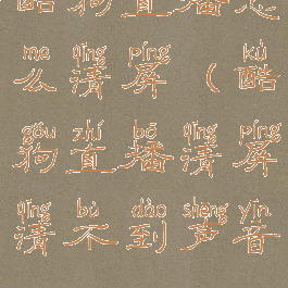 酷狗直播怎么清屏(酷狗直播清屏清不到声音)