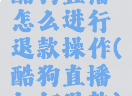 酷狗直播怎么进行退款操作(酷狗直播如何退款)