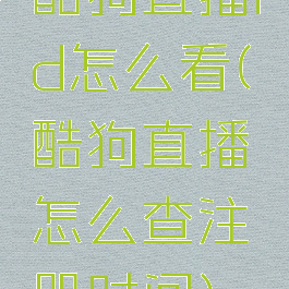 酷狗直播id怎么看(酷狗直播怎么查注册时间)