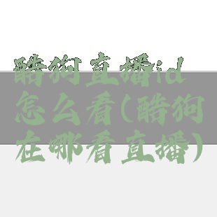 酷狗直播id怎么看(酷狗在哪看直播)