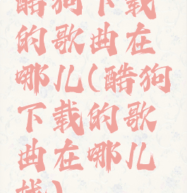 酷狗下载的歌曲在哪儿(酷狗下载的歌曲在哪儿找)