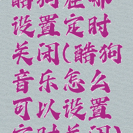 酷狗在哪设置定时关闭(酷狗音乐怎么可以设置定时关闭)