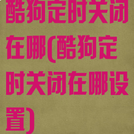 酷狗定时关闭在哪(酷狗定时关闭在哪设置)