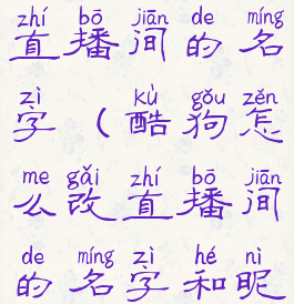 酷狗怎么改直播间的名字(酷狗怎么改直播间的名字和昵称)