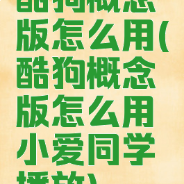 酷狗概念版怎么用(酷狗概念版怎么用小爱同学播放)