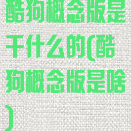 酷狗概念版是干什么的(酷狗概念版是啥)
