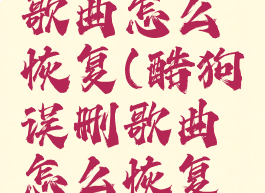 酷狗误删歌曲怎么恢复(酷狗误删歌曲怎么恢复回来)