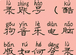 酷狗音乐电脑版如何登录账号(酷狗音乐电脑版如何登录账号和密码)