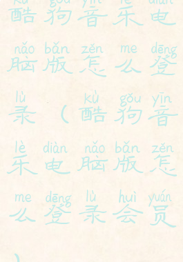 酷狗音乐电脑版怎么登录(酷狗音乐电脑版怎么登录会员)