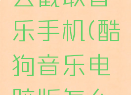 酷狗音乐电脑版怎么截取音乐手机(酷狗音乐电脑版怎么截取音乐手机里的)