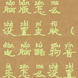 酷狗音乐电脑版怎么设置皮肤(电脑酷狗音乐怎么设置背景图片)