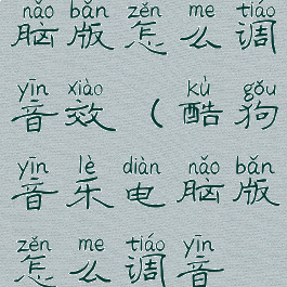 酷狗音乐电脑版怎么调音效(酷狗音乐电脑版怎么调音效模式)