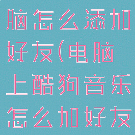 酷狗音乐电脑怎么添加好友(电脑上酷狗音乐怎么加好友)