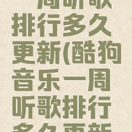 酷狗音乐一周听歌排行多久更新(酷狗音乐一周听歌排行多久更新一次)