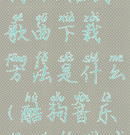 酷狗音乐下载mp3格式歌曲下载方法是什么(酷狗音乐中如何下载mp3格式)