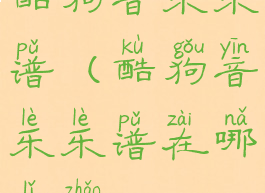 酷狗音乐乐谱(酷狗音乐乐谱在哪里找)