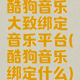 酷狗音乐大致绑定音乐平台(酷狗音乐绑定什么)