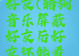 酷狗音乐如何屏蔽好友(酷狗音乐屏蔽好友后好友还能看到k歌作品)